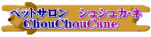 ペットサロン シュシュカ‐ネ ChouChouCane